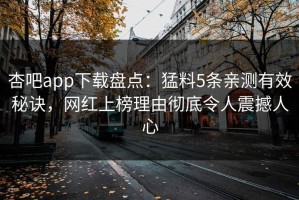 杏吧app下载盘点：猛料5条亲测有效秘诀，网红上榜理由彻底令人震撼人心