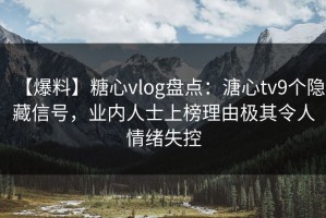【爆料】糖心vlog盘点：溏心tv9个隐藏信号，业内人士上榜理由极其令人情绪失控