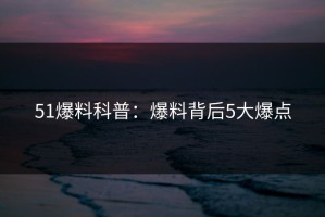 51爆料科普：爆料背后5大爆点